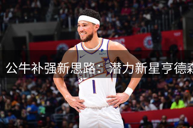 公牛补强新思路：潜力新星亨德森或成芝加哥后场答案